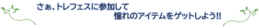 さぁ、トレフェスに参加して憧れのアイテムをゲットしよう!!